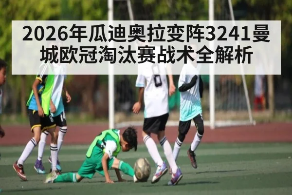 2026年瓜迪奥拉变阵3241曼城欧冠淘汰赛战术全解析