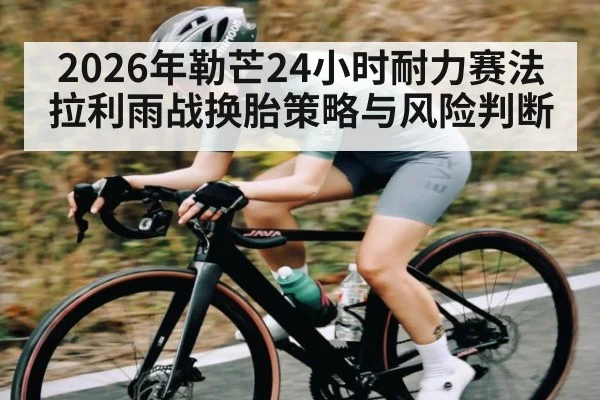 2026年勒芒24小时耐力赛法拉利雨战换胎策略与风险判断